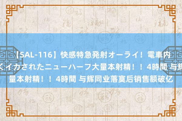 【SAL-116】快感特急発射オーライ！電車内で痴漢集団に気持ちよくイカされたニューハーフ大量本射精！！4時間 与辉同业落寞后销售额破亿