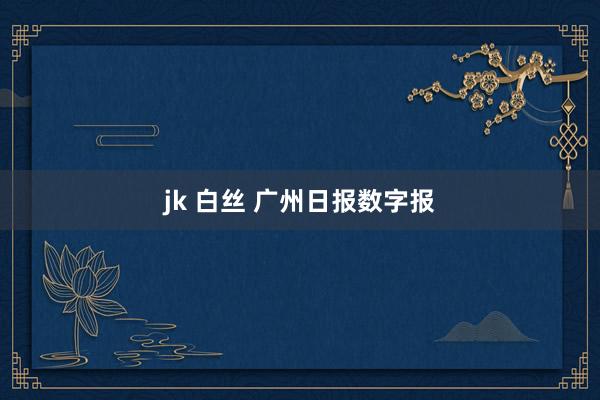 jk 白丝 广州日报数字报