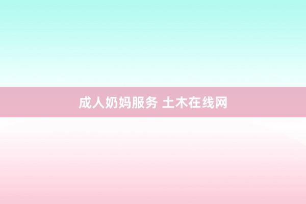 成人奶妈服务 土木在线网