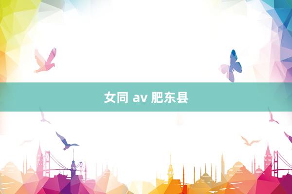 女同 av 肥东县