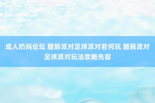 成人奶妈论坛 腊肠派对足球派对若何玩 腊肠派对足球派对玩法攻略先容